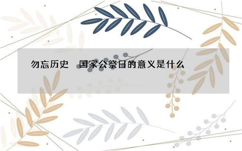 勿忘历史 国家公祭日的意义是什么